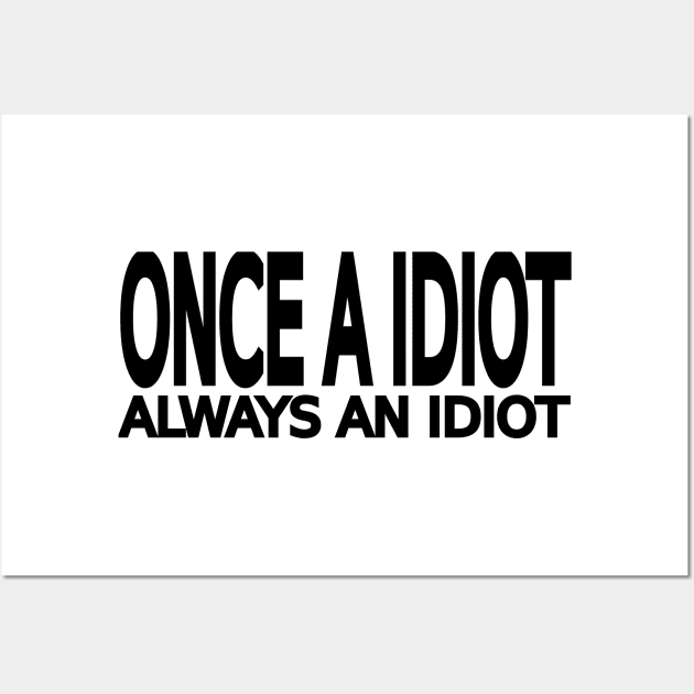 Once a idiot always an idiot Wall Art by IKnowYouWantIt